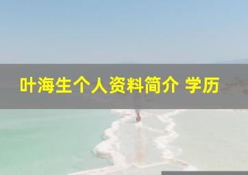 叶海生个人资料简介 学历